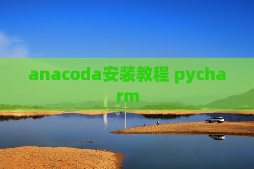 anacoda安装教程 pycharm anacoda安装教程 pycharm